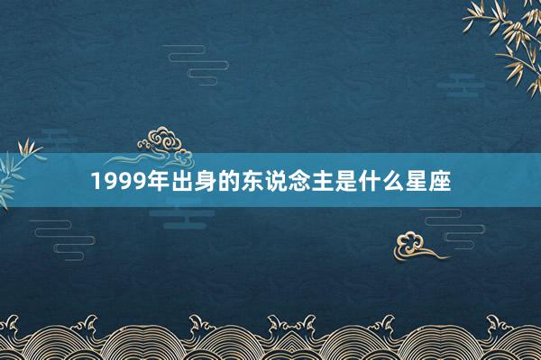 1999年出身的东说念主是什么星座